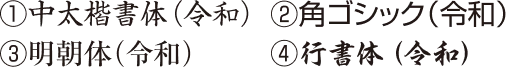 書体：①中太楷書体②角ゴシック③明朝体④行書体（毛筆体）